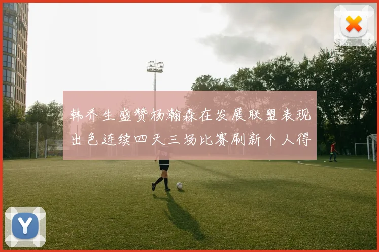 韩乔生盛赞杨瀚森在发展联盟表现出色连续四天三场比赛刷新个人得分与篮板纪录