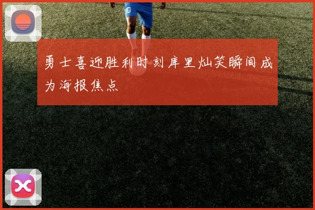 勇士喜迎胜利时刻库里灿笑瞬间成为海报焦点