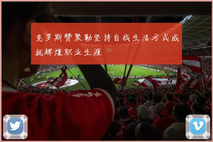 克罗斯赞聚勒坚持自我生活方式成就辉煌职业生涯