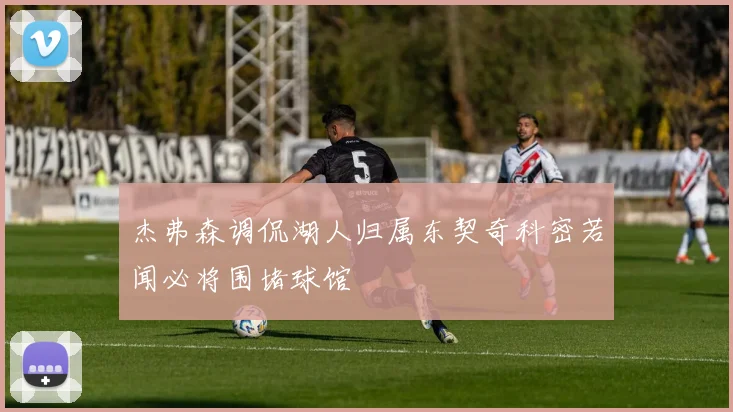 杰弗森调侃湖人归属东契奇科密若闻必将围堵球馆