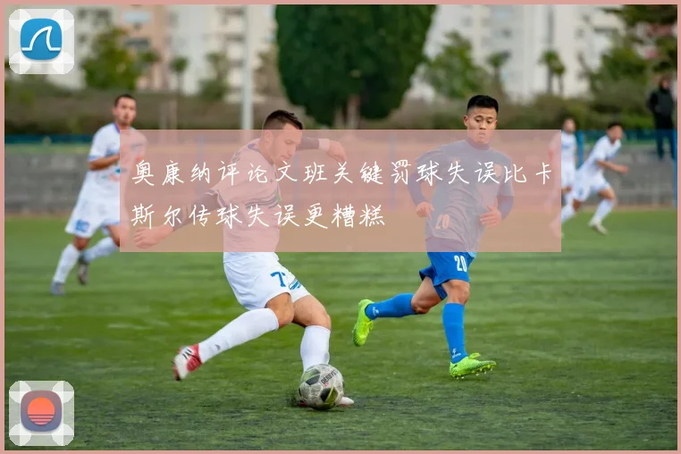 奥康纳评论文班关键罚球失误比卡斯尔传球失误更糟糕