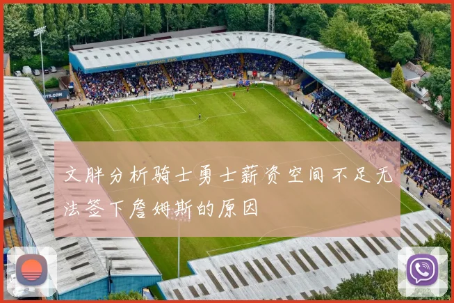 文胖分析骑士勇士薪资空间不足无法签下詹姆斯的原因