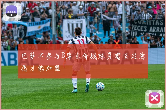 巴萨不参与B席竞价战球员需坚定意愿才能加盟