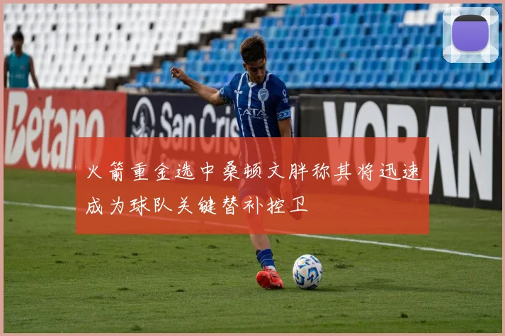 火箭重金选中桑顿文胖称其将迅速成为球队关键替补控卫