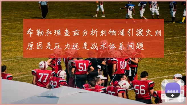 希勒和理查兹分析利物浦引援失利原因是压力还是战术体系问题