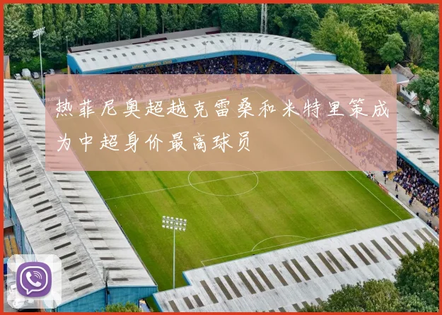 热菲尼奥超越克雷桑和米特里策成为中超身价最高球员
