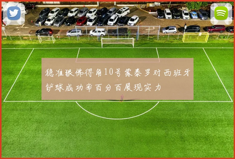 稳准狠佛得角10号蒙泰罗对西班牙铲球成功率百分百展现实力