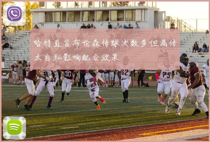 哈特直言布伦森传球次数多但漏传太自私影响配合效果