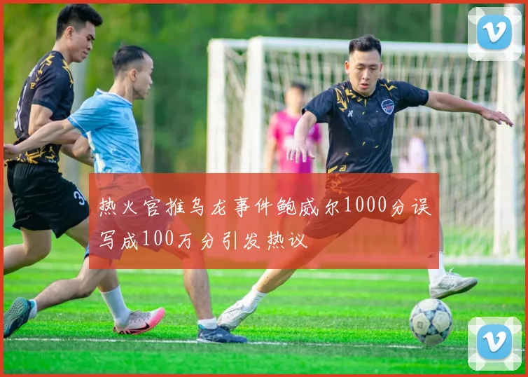 热火官推乌龙事件鲍威尔1000分误写成100万分引发热议