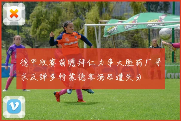 德甲联赛前瞻拜仁力争大胜药厂寻求反弹多特蒙德客场恐遭失分