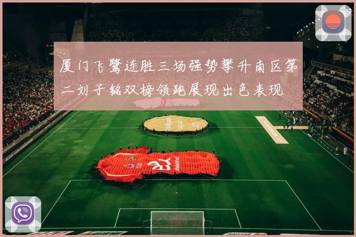 厦门飞鹭连胜三场强势攀升南区第二刘子铭双榜领跑展现出色表现