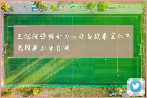 王钰栋强调全力以赴备战泰国队不能因胜利而自满